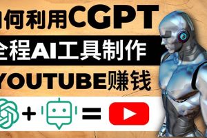 （4990期）如何全程利用CGPT和AI工具自动化制作YouTube赚钱视频，月赚10000美元以上