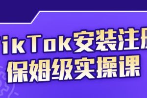 （2255期）TikTok安装注册保姆级实操课，tiktok账号注册0失败，提高你的账号运营段位