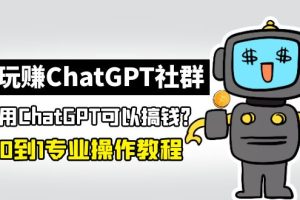 （4954期）玩赚ChatGPT社群：听说ChatGPT可以用来搞钱？从0到1保姆级教程