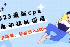 （4963期）2023最新cpa全自动挂机项目，玩法简单，轻松日入500+【教程+软件】